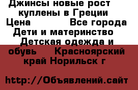 Джинсы новые рост 116 куплены в Греции › Цена ­ 1 000 - Все города Дети и материнство » Детская одежда и обувь   . Красноярский край,Норильск г.